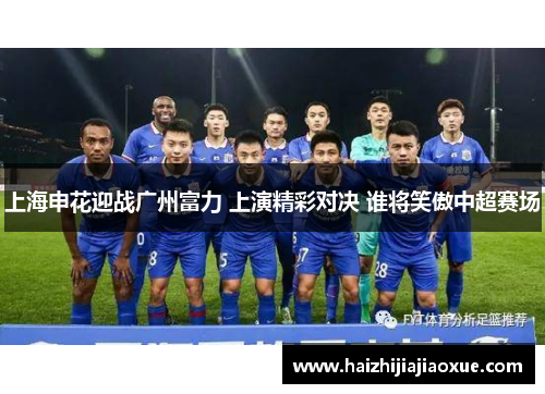 上海申花迎战广州富力 上演精彩对决 谁将笑傲中超赛场