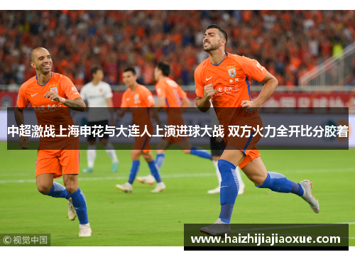 中超激战上海申花与大连人上演进球大战 双方火力全开比分胶着