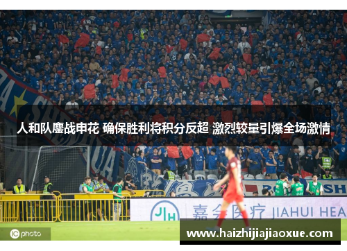 人和队鏖战申花 确保胜利将积分反超 激烈较量引爆全场激情