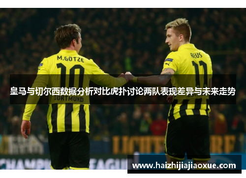 皇马与切尔西数据分析对比虎扑讨论两队表现差异与未来走势