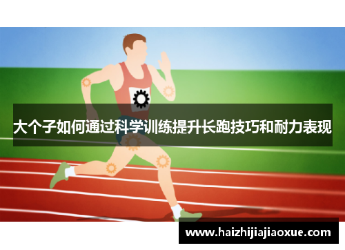 大个子如何通过科学训练提升长跑技巧和耐力表现
