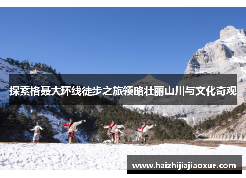 探索格聂大环线徒步之旅领略壮丽山川与文化奇观
