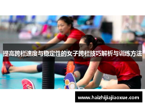 提高跨栏速度与稳定性的女子跨栏技巧解析与训练方法