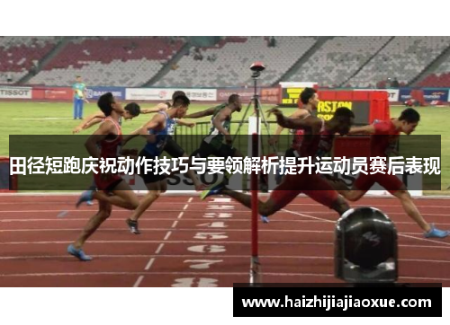 田径短跑庆祝动作技巧与要领解析提升运动员赛后表现