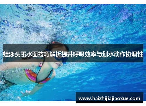 蛙泳头露水面技巧解析提升呼吸效率与划水动作协调性