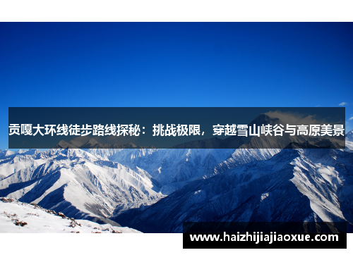 贡嘎大环线徒步路线探秘：挑战极限，穿越雪山峡谷与高原美景