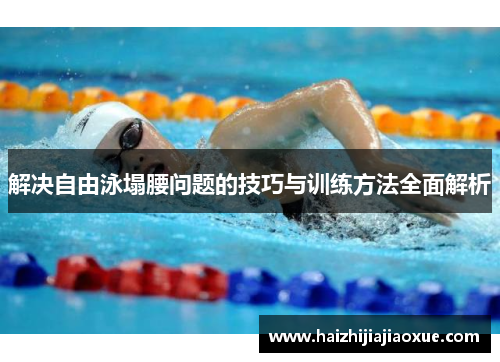 解决自由泳塌腰问题的技巧与训练方法全面解析
