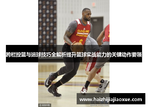 跨栏投篮与运球技巧全解析提升篮球实战能力的关键动作要领