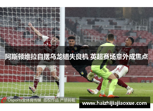 阿斯顿维拉自摆乌龙错失良机 英超赛场意外成焦点